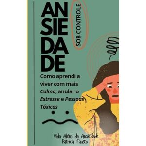 da Ansiedade, Vida Além Ansiedade Sob Controle: Um Guia Prático para viver com mais Calma, anular o Estresse e Pessoas Tóxicas da Ansiedade, Vida Além Ansiedade Sob Controle: Um Guia Prático para viver com mais Calma, anular o Estresse e Pessoas Tóxicas