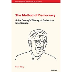 Peter Lang Ltd, International Academic Publishers The Method of Democracy: John Dewey's Theory of Collective Intelligence (New Disciplinary Perspectives on Education Book 2) Peter Lang Ltd, International Academic Publishers The Method of Democracy: John Dewey's Theory of Collective Intelligence (New Disciplinary Perspectives on Education Book 2)