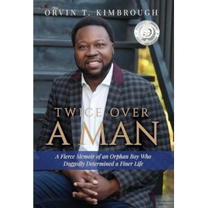 Kimbrough, Orvin T Twice Over a Man: A Fierce Memoir of an Orphan Boy Who Doggedly Determined a Finer Life Kimbrough, Orvin T Twice Over a Man: A Fierce Memoir of an Orphan Boy Who Doggedly Determined a Finer Life
