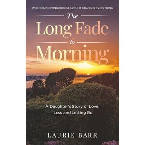 Barr, Laurie The Long Fade to Morning: A Daughter’s Story of Love, Loss and Letting Go Barr, Laurie The Long Fade to Morning: A Daughter’s Story of Love, Loss and Letting Go