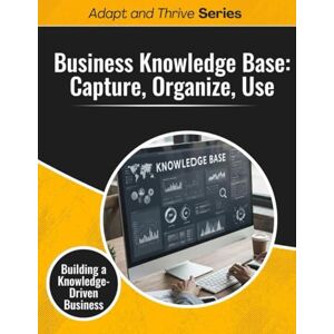 Gilmore, Thomas Creating a Business Knowledge Base: Capture, Organize, Use: Building a Knowledge-Driven Business (Adapt and Thrive) Gilmore, Thomas Creating a Business Knowledge Base: Capture, Organize, Use: Building a Knowledge-Driven Business (Adapt and Thrive)