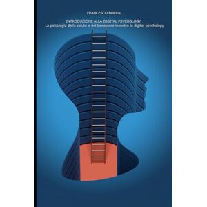 Burrai, Francesco Introduzione alla digital psychology: La psicologia della salute e del benessere incontra la digital psychology Burrai, Francesco Introduzione alla digital psychology: La psicologia della salute e del benessere incontra la digital psychology