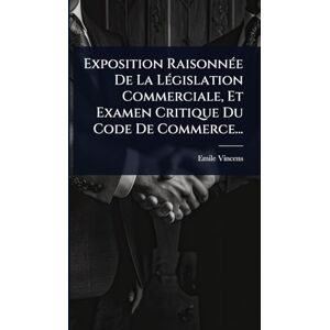 Vincens, Emile Exposition RaisonnÃ(c)e De La LÃ(c)gislation Commerciale, Et Examen Critique Du Code De Commerce... Vincens, Emile Exposition RaisonnÃ(c)e De La LÃ(c)gislation Commerciale, Et Examen Critique Du Code De Commerce...