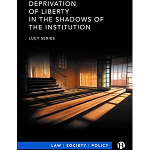 Series, Lucy Deprivation of Liberty in the Shadows of the Institution (Law, Society, Policy) Series, Lucy Deprivation of Liberty in the Shadows of the Institution (Law, Society, Policy)