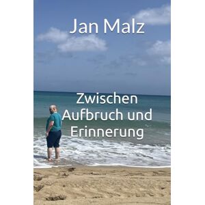 Malz, Jan Jan Malz Zwischen Aufbruch und Erinnerung: Ein Buch über Liebe, Abschied und Weltkenntnis Malz, Jan Jan Malz Zwischen Aufbruch und Erinnerung: Ein Buch über Liebe, Abschied und Weltkenntnis