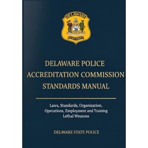Delaware State Police Delaware Police Accreditation Commission Standards Manual: Laws, Standards, Organization, Operations, Employment and Training, Lethal Weapons Delaware State Police Delaware Police Accreditation Commission Standards Manual: Laws, Standards, Organization, Operations, Employment and Training, Lethal Weapons