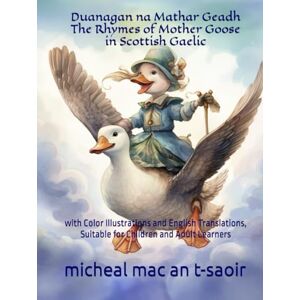 mac an t-saoir, micheal Duanagan na Mathar Geadh -- The Rhymes of Mother Goose in Scottish Gaelic: with Color Illustrations and English Translations, Suitable for Children and Adult Learners mac an t-saoir, micheal Duanagan na Mathar Geadh -- The Rhymes of Mother Goose in Scottish Gaelic: with Color Illustrations and English Translations, Suitable for Children and Adult Learners