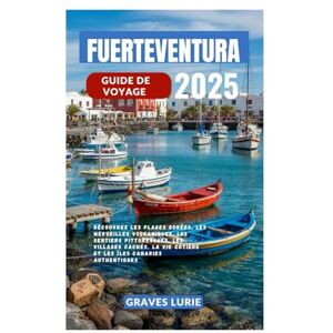 Lurie, Graves FUERTEVENTURA GUIDE DE VOYAGE 2025: Découvrez les plages dorées, les merveilles volcaniques, les sentiers pittoresques, les villages cachés, la vie côtière et les îles Canaries authentiques Lurie, Graves FUERTEVENTURA GUIDE DE VOYAGE 2025: Découvrez les plages dorées, les merveilles volcaniques, les sentiers pittoresques, les villages cachés, la vie côtière et les îles Canaries authentiques