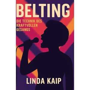 Kaip, Linda Belting Die Technik des kraftvollen Gesangs: „Sicher, laut und gesund singen lernen – Belting für Einsteiger und Fortgeschrittene“,für Sänger:innen, ... Singen in Pop, Musical, Rock & Sou Kaip, Linda Belting Die Technik des kraftvollen Gesangs: „Sicher, laut und gesund singen lernen – Belting für Einsteiger und Fortgeschrittene“,für Sänger:innen, ... Singen in Pop, Musical, Rock & Sou