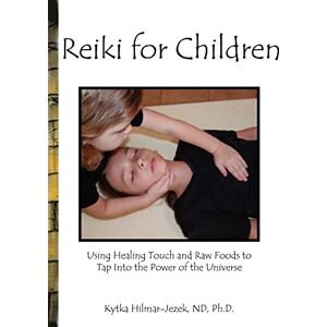 Hilmar-Jezek, ND Reiki for Children: Using Healing Touch and Raw Foods to Tap into the Power of the Universe Hilmar-Jezek, ND Reiki for Children: Using Healing Touch and Raw Foods to Tap into the Power of the Universe