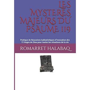 HALABAQ, ROMARRET LES MYSTERES MAJEURS DU PSAUME 119: Pratique de Neuvaines kabbalistiques d'invocation des 72 Anges de Dieu pour toutes les situations de la vie HALABAQ, ROMARRET LES MYSTERES MAJEURS DU PSAUME 119: Pratique de Neuvaines kabbalistiques d'invocation des 72 Anges de Dieu pour toutes les situations de la vie