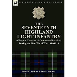 Arthur, John W The Seventeenth Highland Light Infantry (Glasgow Chamber of Commerce Battalion) During the First World War 1914-1918 Arthur, John W The Seventeenth Highland Light Infantry (Glasgow Chamber of Commerce Battalion) During the First World War 1914-1918