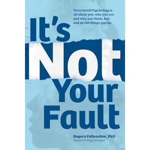 Follansbee PhD, Rogers It's Not Your Fault: Structured Psychology is all about you: who you are and why you think, feel, and do the things you do Follansbee PhD, Rogers It's Not Your Fault: Structured Psychology is all about you: who you are and why you think, feel, and do the things you do