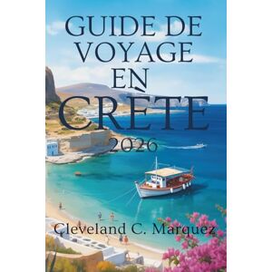 Marquez, Cleveland C. GUIDE DE VOYAGE EN CRÈTE 2026: Découvrez le goût et la beauté sauvage de la plus grande île de Grèce Marquez, Cleveland C. GUIDE DE VOYAGE EN CRÈTE 2026: Découvrez le goût et la beauté sauvage de la plus grande île de Grèce