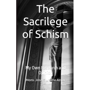 Urbina-Aznar, Mons Jose F The Sacrilege of Schism: My Own Research and Opinion Urbina-Aznar, Mons Jose F The Sacrilege of Schism: My Own Research and Opinion