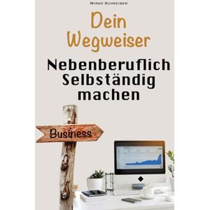 Schreiber, Mirko Erfolgreich nebenberuflich selbstständig machen: Der praktische Wegweiser zum eigenen Business – Schritt für Schritt neben dem Hauptjob gründen Schreiber, Mirko Erfolgreich nebenberuflich selbstständig machen: Der praktische Wegweiser zum eigenen Business – Schritt für Schritt neben dem Hauptjob gründen