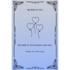 FEL, MURIELLE Nutrir tu felicidad cada día: Tablas de radiestesia FEL, MURIELLE Nutrir tu felicidad cada día: Tablas de radiestesia