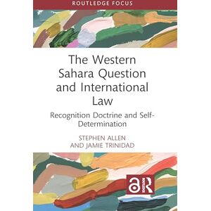Allen, Stephen The Western Sahara Question and International Law: Recognition Doctrine and Self-Determination Allen, Stephen The Western Sahara Question and International Law: Recognition Doctrine and Self-Determination