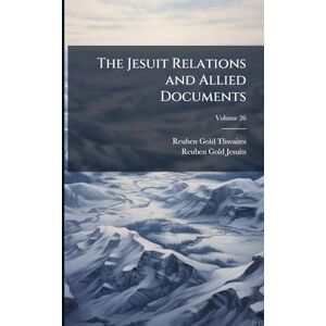 Thwaites, Reuben Gold The Jesuit Relations and Allied Documents Thwaites, Reuben Gold The Jesuit Relations and Allied Documents