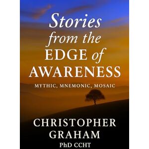 Graham PhD CCHT, Christopher MYTHIC MNEMONIC MOSAIC: Stories from the Edge of Awareness (Everyday Manifestos) Graham PhD CCHT, Christopher MYTHIC MNEMONIC MOSAIC: Stories from the Edge of Awareness (Everyday Manifestos)
