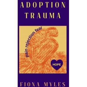 Myles, Fiona Adoption Trauma: Pain, Rejection, Fear! But there is HOPE Myles, Fiona Adoption Trauma: Pain, Rejection, Fear! But there is HOPE