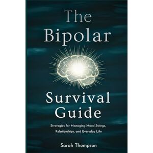 Thompson, Sarah The Bipolar Survival Guide: Strategies for Managing Mood Swings, Relationships, and Everyday Life Thompson, Sarah The Bipolar Survival Guide: Strategies for Managing Mood Swings, Relationships, and Everyday Life