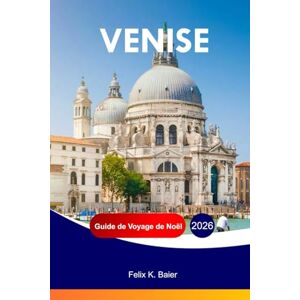 Baier, Felix K VENISE Guide de voyage de Noël 2026: Le guide complet des attractions festives italiennes, de la culture locale, de la nourriture, des marchés de Noël et des expériences hivernales Baier, Felix K VENISE Guide de voyage de Noël 2026: Le guide complet des attractions festives italiennes, de la culture locale, de la nourriture, des marchés de Noël et des expériences hivernales