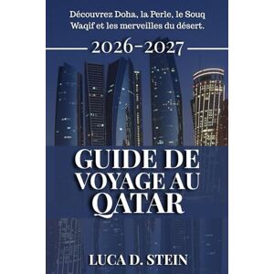 STEIN, LUCA D. GUIDE DE VOYAGE AU QATAR 2026-2027: Découvrez Doha, la Perle, le Souq Waqif et les merveilles du désert. STEIN, LUCA D. GUIDE DE VOYAGE AU QATAR 2026-2027: Découvrez Doha, la Perle, le Souq Waqif et les merveilles du désert.