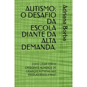 Borba, Adriana AUTISMO: O DESAFIO DA ESCOLA DIANTE DA ALTA DEMANDA.: COMO LIDAR COM O CRESCENTE NÚMEROS DE CRIANÇAS AUTISTAS NAS ESCOLAS BRASILEIRAS? Borba, Adriana AUTISMO: O DESAFIO DA ESCOLA DIANTE DA ALTA DEMANDA.: COMO LIDAR COM O CRESCENTE NÚMEROS DE CRIANÇAS AUTISTAS NAS ESCOLAS BRASILEIRAS?
