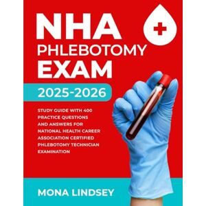 Lindsey, Mona NHA Phlebotomy Exam 2025-2026: Study Guide with 400 Practice Questions and Answers for National Healthcareer Association Certified Phlebotomy Technician Examination Lindsey, Mona NHA Phlebotomy Exam 2025-2026: Study Guide with 400 Practice Questions and Answers for National Healthcareer Association Certified Phlebotomy Technician Examination