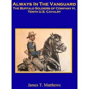 Matthews, James T Always in the Vanguard: The Buffalo Soldiers of Company H, Tenth U. S. Cavalry Matthews, James T Always in the Vanguard: The Buffalo Soldiers of Company H, Tenth U. S. Cavalry