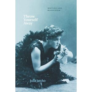 Jarcho, Julia Throw Yourself Away: Writing and Masochism (Thinking Literature) Jarcho, Julia Throw Yourself Away: Writing and Masochism (Thinking Literature)