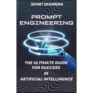 Deshmukh, Jayant Prompt Engineering The Ultimate Guide for Success in Artificial Intelligence: 100 + real life prompts to achieve Mastery ,Learn & earn using ... AI, Google Gemini, Microsoft Copilot, Claude Deshmukh, Jayant Prompt Engineering The Ultimate Guide for Success in Artificial Intelligence: 100 + real life prompts to achieve Mastery ,Learn & earn using ... AI, Google Gemini, Microsoft Copilot, Claude