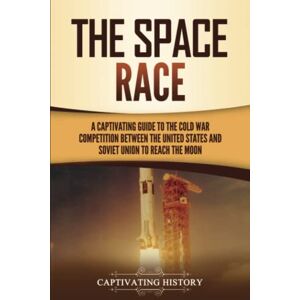History, Captivating The Space Race: A Captivating Guide to the Cold War Competition Between the United States and Soviet Union to Reach the Moon (U.S. History) History, Captivating The Space Race: A Captivating Guide to the Cold War Competition Between the United States and Soviet Union to Reach the Moon (U.S. History)