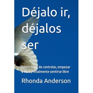 Anderson, Dr. Rhonda Déjalo ir, déjalos ser: Cómo dejar de controlar, empezar a vivir y finalmente sentirse libre Anderson, Dr. Rhonda Déjalo ir, déjalos ser: Cómo dejar de controlar, empezar a vivir y finalmente sentirse libre