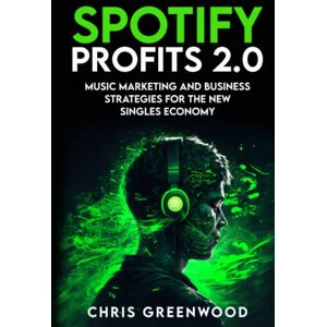 Greenwood, Chris Spotify Profits 2.0: Music Marketing and Business Strategies For The New Singles Economy Greenwood, Chris Spotify Profits 2.0: Music Marketing and Business Strategies For The New Singles Economy