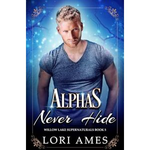 Ames, Lori Alphas Never Hide: 5 (Willow Lake Supernaturals) Ames, Lori Alphas Never Hide: 5 (Willow Lake Supernaturals)