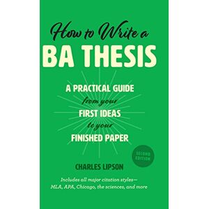 Lipson, Charles How to Write a BA Thesis, Second Edition: A Practical Guide from Your First Ideas to Your Finished Paper (Chicago Guides to Writing, Editing, and Publishing) Lipson, Charles How to Write a BA Thesis, Second Edition: A Practical Guide from Your First Ideas to Your Finished Paper (Chicago Guides to Writing, Editing, and Publishing)