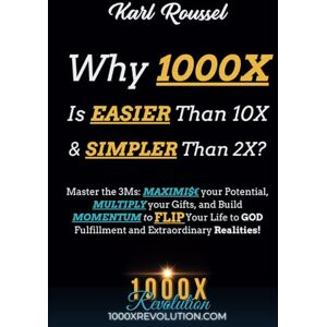 Roussel, Karl Why 1000X is EASIER than 10X & SIMPLER than 2X?: Master the 3Ms: MAXIMI$€ your Potential, MULTIPLY your Gifts, and Build MOMENTUM to FLIP Your Life to ... (1000X For The Kingdom! 1000X REVOLUTION!) Roussel, Karl Why 1000X is EASIER than 10X & SIMPLER than 2X?: Master the 3Ms: MAXIMI$€ your Potential, MULTIPLY your Gifts, and Build MOMENTUM to FLIP Your Life to ... (1000X For The Kingdom! 1000X REVOLUTION!)