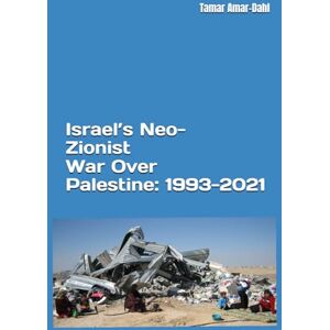 Amar-Dahl, Tamar Israel’s Neo-Zionist War Over Palestine: 1993-2021 Amar-Dahl, Tamar Israel’s Neo-Zionist War Over Palestine: 1993-2021