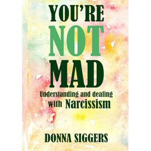 Siggers, Donna You're Not Mad: Understanding and Dealing with Narcissism (Understanding Mental Health) Siggers, Donna You're Not Mad: Understanding and Dealing with Narcissism (Understanding Mental Health)