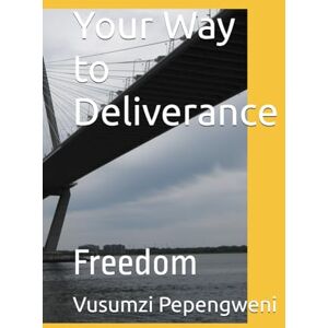 Pepengweni, Vusumzi Your Way to Deliverance: Freedom Pepengweni, Vusumzi Your Way to Deliverance: Freedom