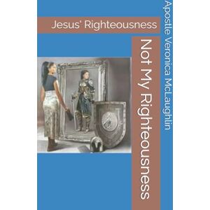 McLaughlin, Apostle Veronica Not My Righteousness: Jesus' Righteousness (Living by Faith: A Journey to Victory) McLaughlin, Apostle Veronica Not My Righteousness: Jesus' Righteousness (Living by Faith: A Journey to Victory)