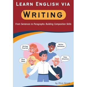 Keraiti, Olivia Learn English via Writing: From Sentences to Paragraphs: Building Composition Skills (English Mastery Series) Keraiti, Olivia Learn English via Writing: From Sentences to Paragraphs: Building Composition Skills (English Mastery Series)