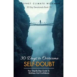 Wiseman, Prophet Climate 30 Days to Overcome Self-Doubt: Your Step-by-Step Guide to Boldness and Confidence: 29 (30 Day Devotionals) Wiseman, Prophet Climate 30 Days to Overcome Self-Doubt: Your Step-by-Step Guide to Boldness and Confidence: 29 (30 Day Devotionals)