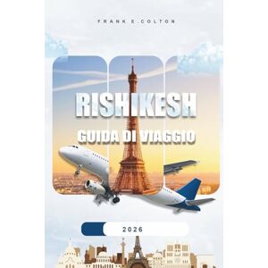 COLTON, FRANK E. Rishikesh Guida Di Viaggio 2026: Consigli pratici su cosa mettere in valigia, dove alloggiare, cose da fare, tour spirituali, luoghi insoliti e pianificazione del tuo viaggio COLTON, FRANK E. Rishikesh Guida Di Viaggio 2026: Consigli pratici su cosa mettere in valigia, dove alloggiare, cose da fare, tour spirituali, luoghi insoliti e pianificazione del tuo viaggio