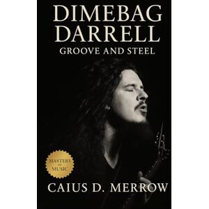 Merrow, Caius D. Dimebag Darrell: Groove and Steel: Dimebag Darrell and the Physics of Aggression – The Definitive Biography of Pantera’s Guitar Architect, Groove Metal’s Rise, and the Riffs That Rewired Heavy Music Merrow, Caius D. Dimebag Darrell: Groove and Steel: Dimebag Darrell and the Physics of Aggression – The Definitive Biography of Pantera’s Guitar Architect, Groove Metal’s Rise, and the Riffs That Rewired Heavy Music