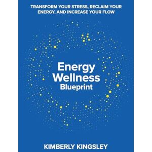 Kingsley, Kimberly Energy Wellness Blueprint: Transform Your Stress, Reclaim Your Energy, and Increase Your Flow Kingsley, Kimberly Energy Wellness Blueprint: Transform Your Stress, Reclaim Your Energy, and Increase Your Flow