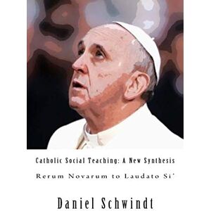 Schwindt, Daniel Catholic Social Teaching: A New Synthesis (Rerum Novarum to Laudato Si') Schwindt, Daniel Catholic Social Teaching: A New Synthesis (Rerum Novarum to Laudato Si')