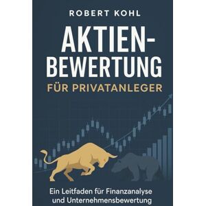 Kohl, Robert Aktienbewertung für Privatanleger: Die komplette Praxisanleitung zur erfolgreichen Aktienanalyse: Von Bilanzlesen über DCF- und Multiplikator-Modelle ... Passives Einkommen Finanzen Wirtschaft) Kohl, Robert Aktienbewertung für Privatanleger: Die komplette Praxisanleitung zur erfolgreichen Aktienanalyse: Von Bilanzlesen über DCF- und Multiplikator-Modelle ... Passives Einkommen Finanzen Wirtschaft)